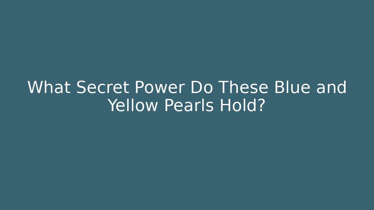 What Secret Power Do These Blue and Yellow Pearls Hold?
