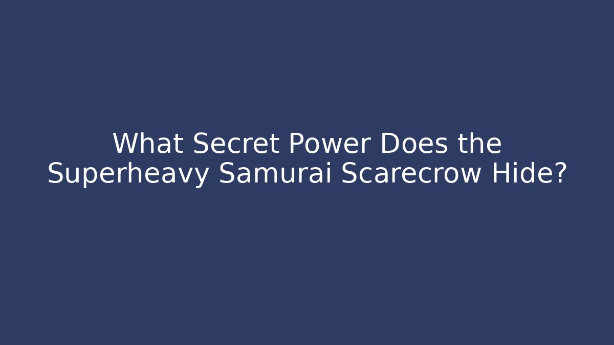 What Secret Power Does the Superheavy Samurai Scarecrow Hide?