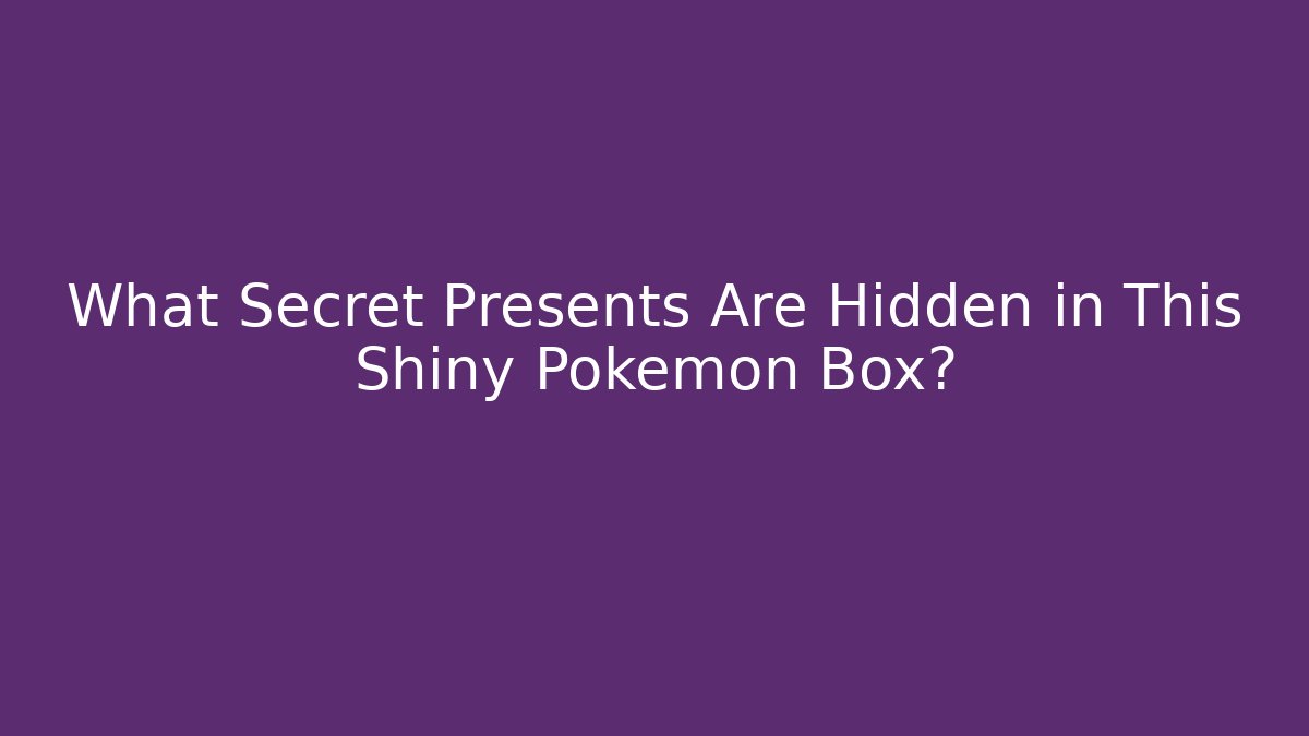 What Secret Presents Are Hidden in This Shiny Pokémon Box?