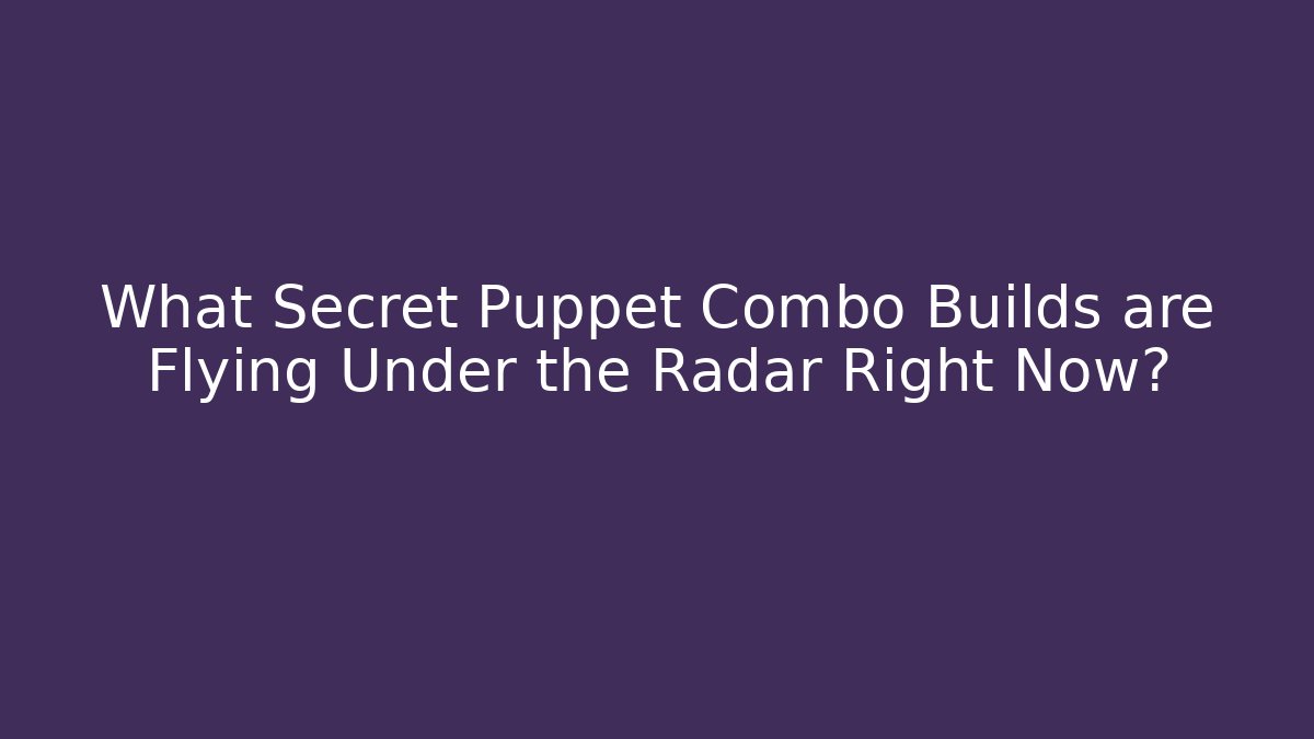 What Secret Puppet Combo Builds are Flying Under the Radar Right Now?
