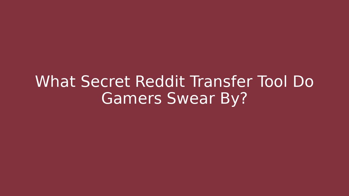 What Secret Reddit Transfer Tool Do Gamers Swear By?