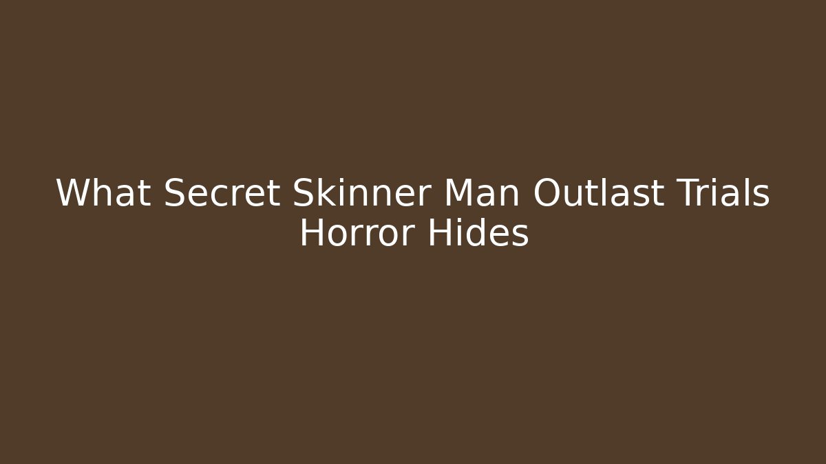 What Secret Skinner Man Outlast Trials Horror Hides