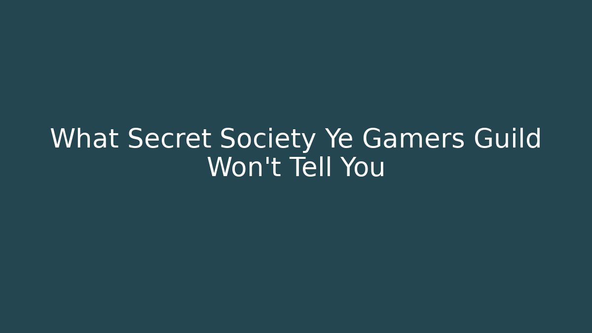 What Secret Society Ye Gamers Guild Won't Tell You
