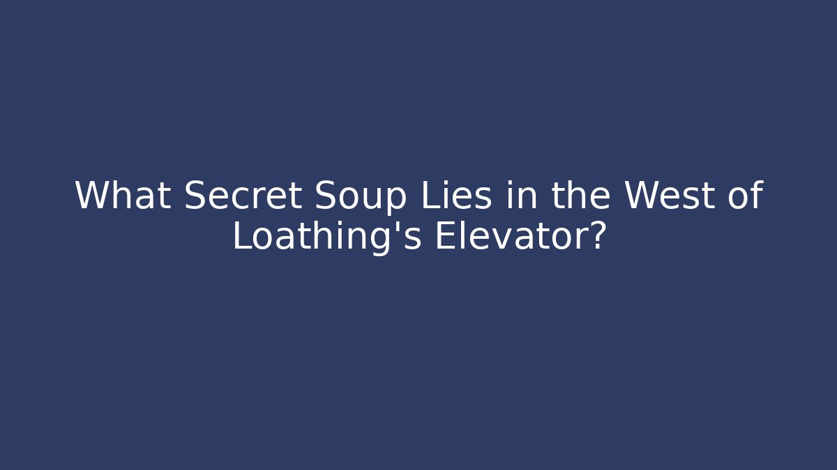 What Secret Soup Lies in the West of Loathing's Elevator?