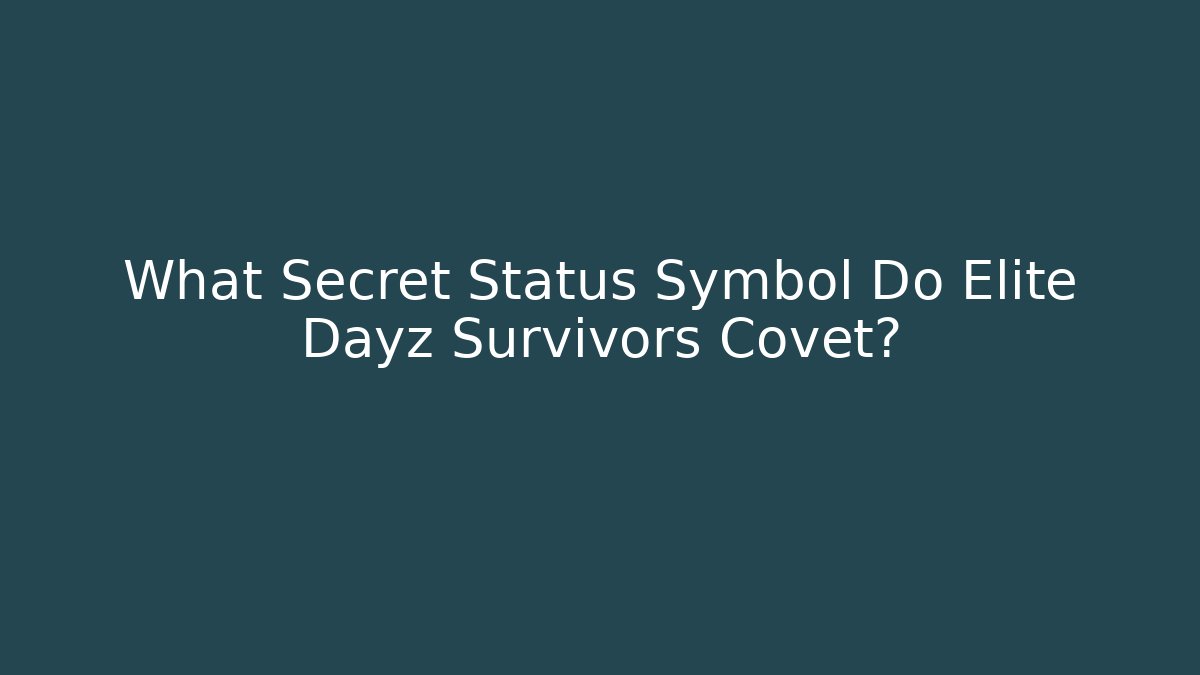 What Secret Status Symbol Do Elite Dayz Survivors Covet?