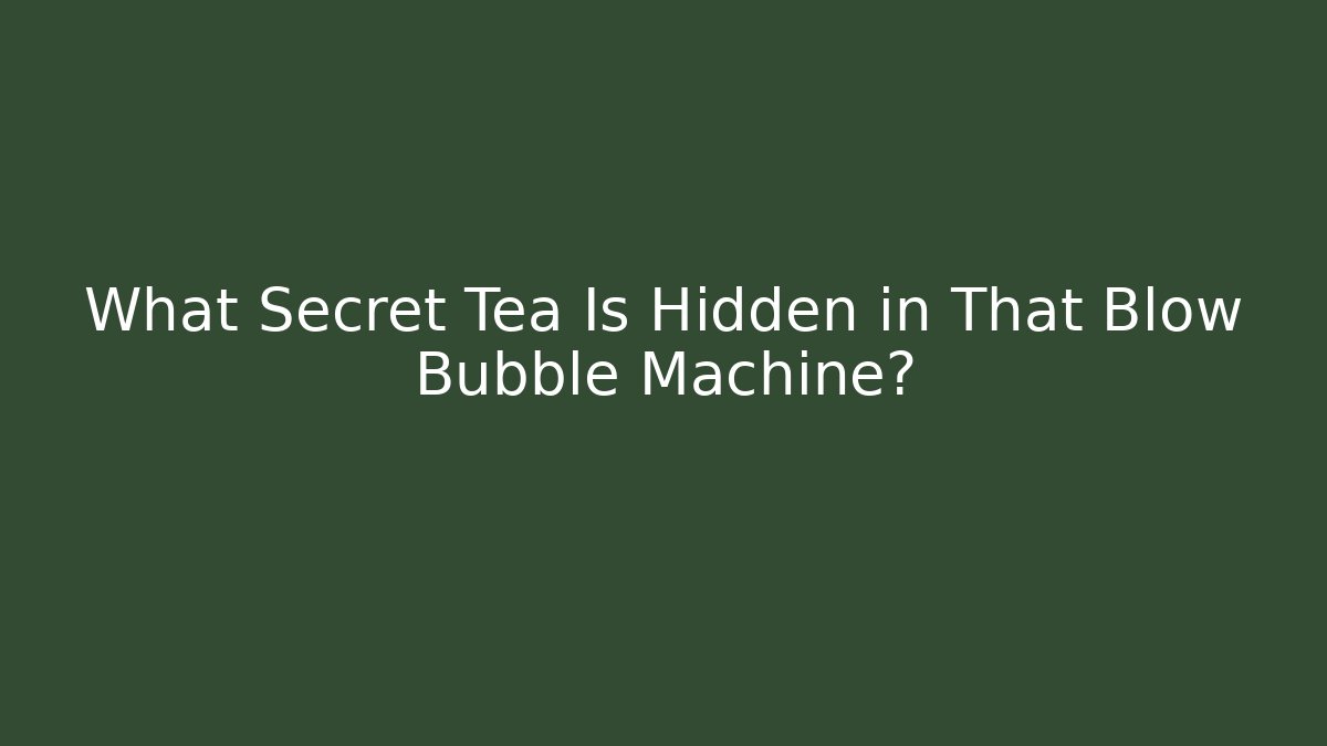 What Secret Tea Is Hidden in That Blow Bubble Machine?