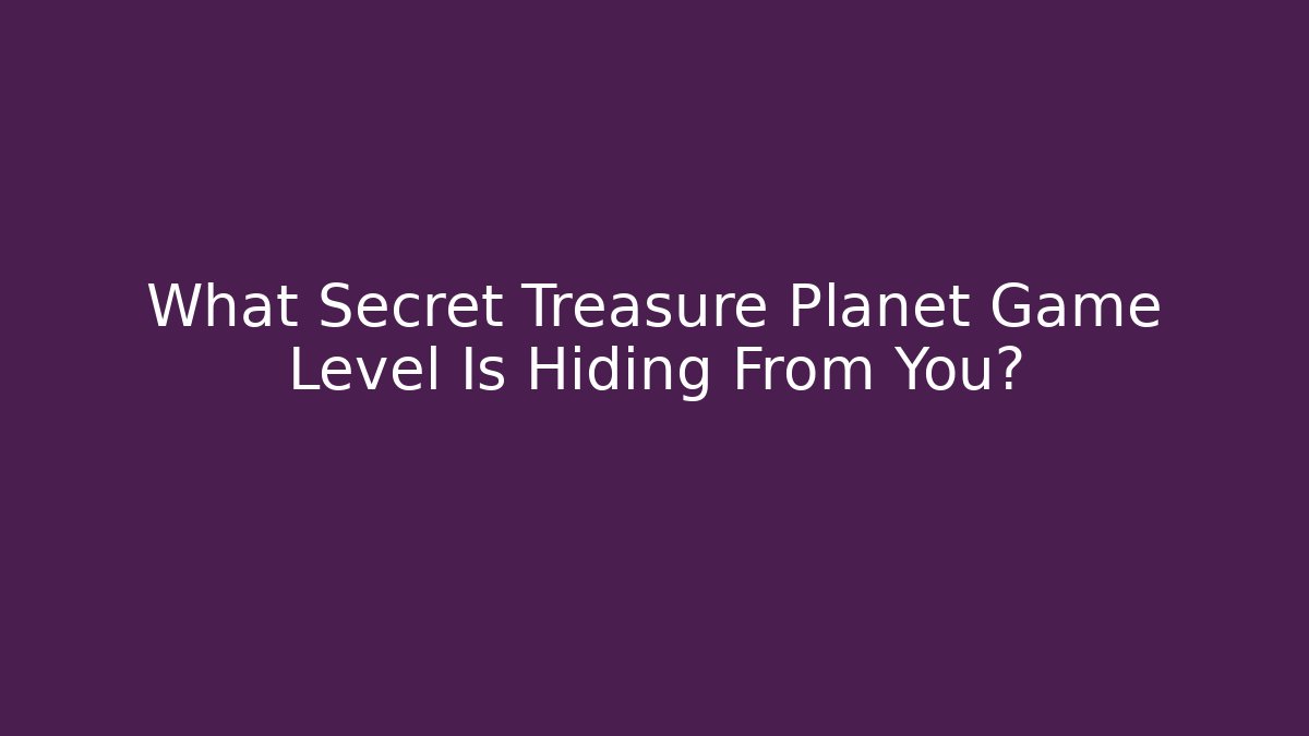 What Secret Treasure Planet Game Level Is Hiding From You?