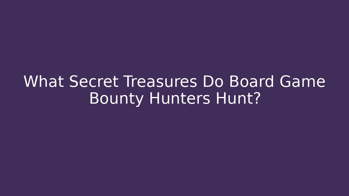 What Secret Treasures Do Board Game Bounty Hunters Hunt?