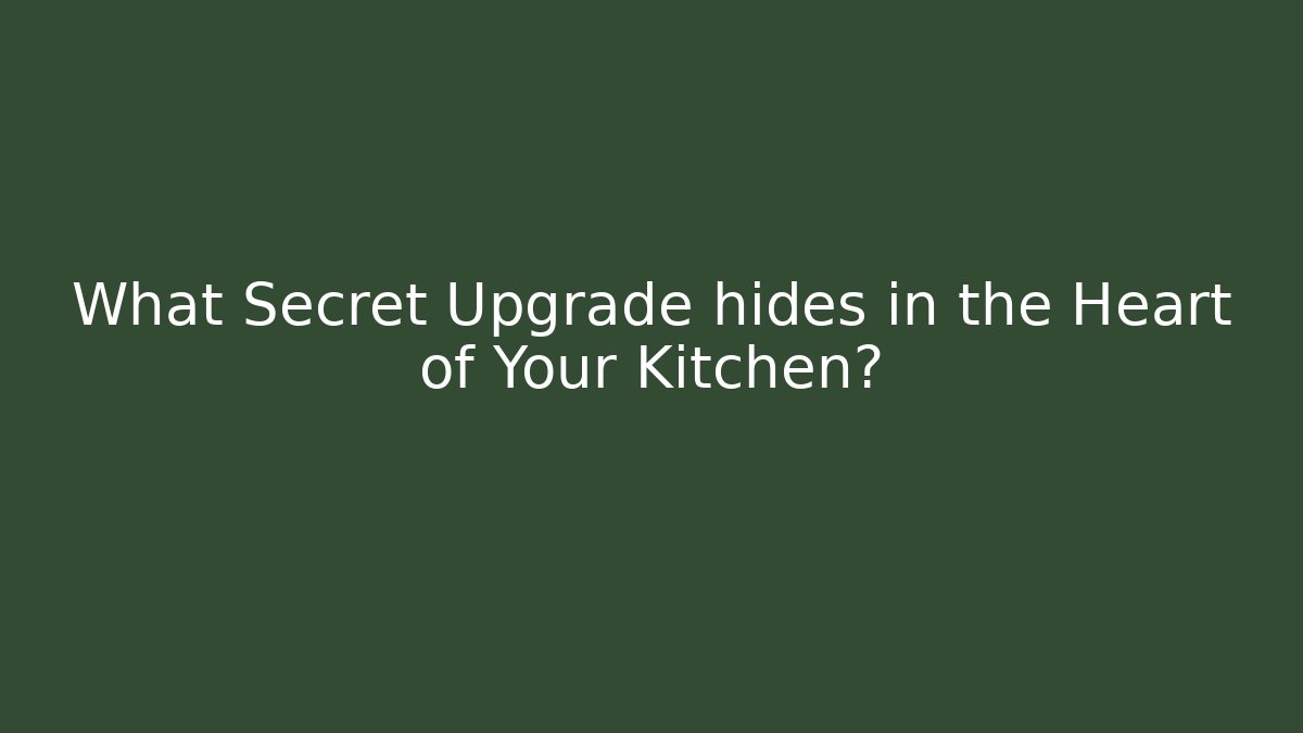 What Secret Upgrade hides in the Heart of Your Kitchen?