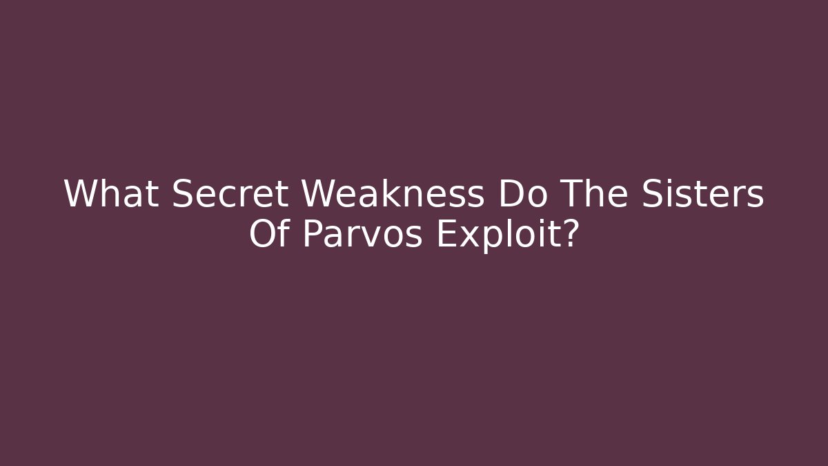 What Secret Weakness Do The Sisters Of Parvos Exploit?