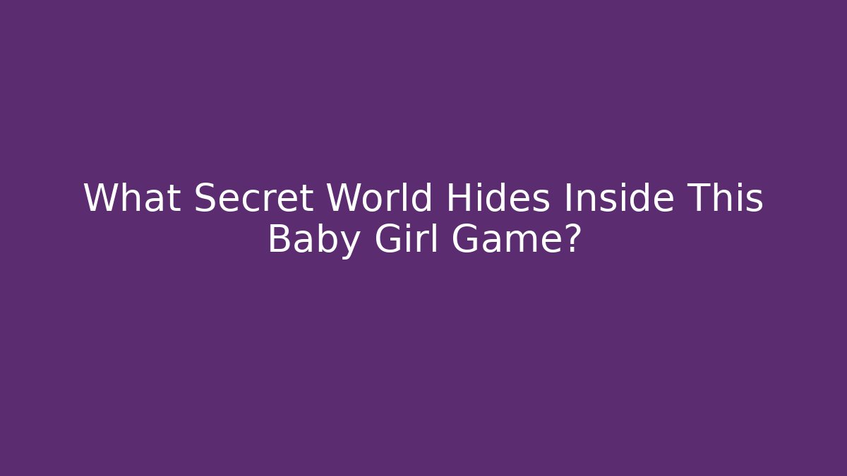 What Secret World Hides Inside This Baby Girl Game?