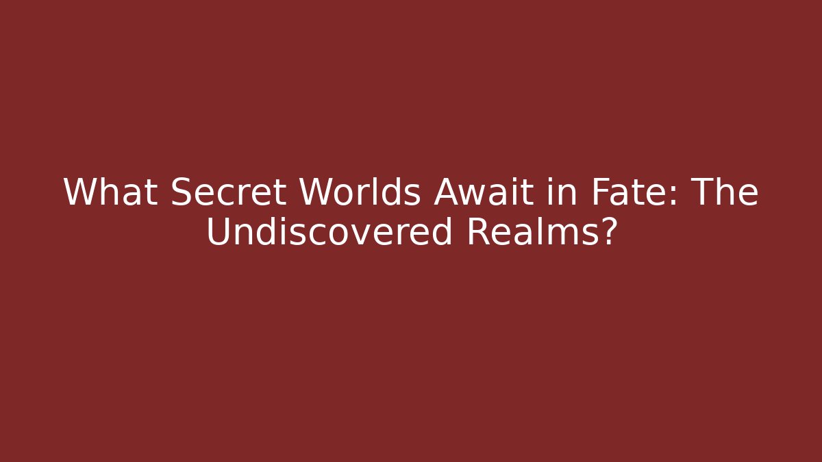 What Secret Worlds Await in Fate: The Undiscovered Realms?