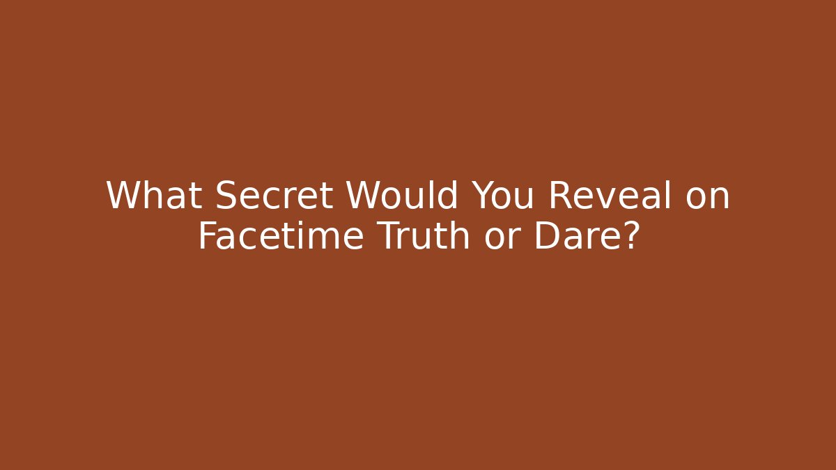 What Secret Would You Reveal on Facetime Truth or Dare?
