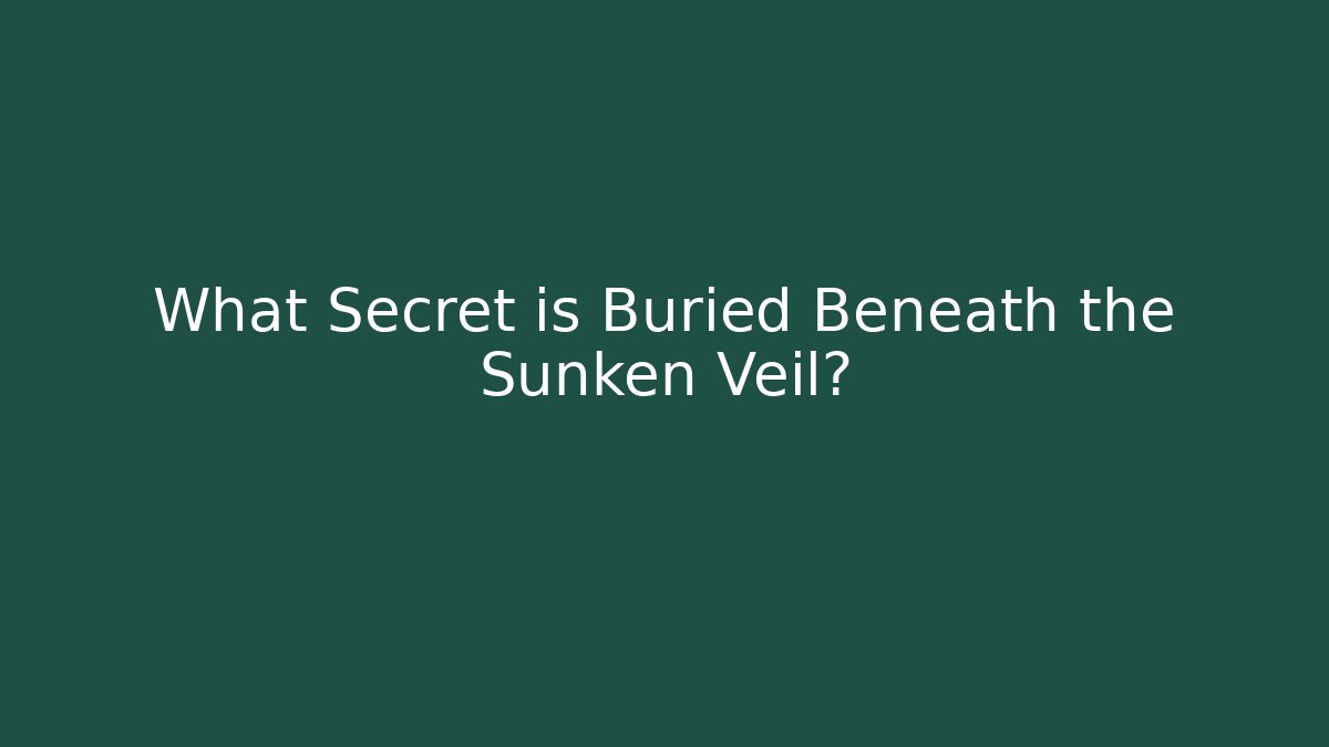 What Secret is Buried Beneath the Sunken Veil?