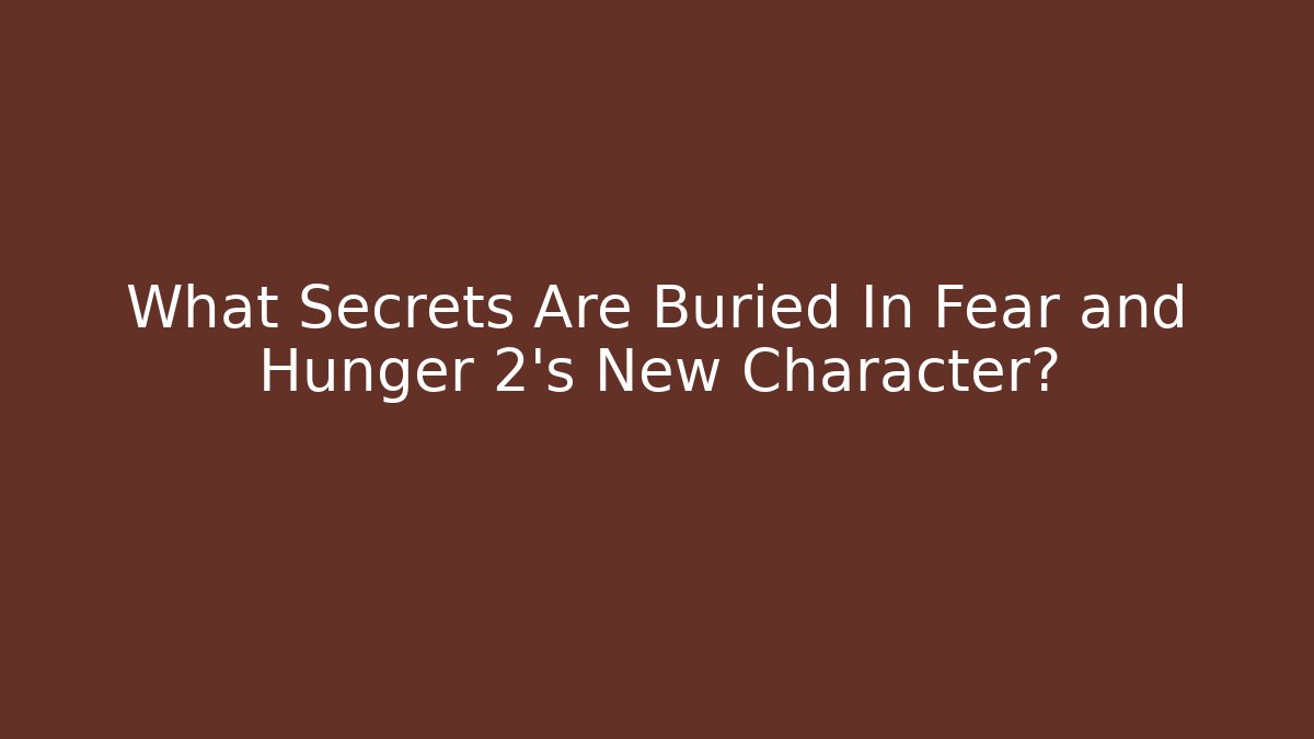 What Secrets Are Buried In Fear and Hunger 2's New Character?