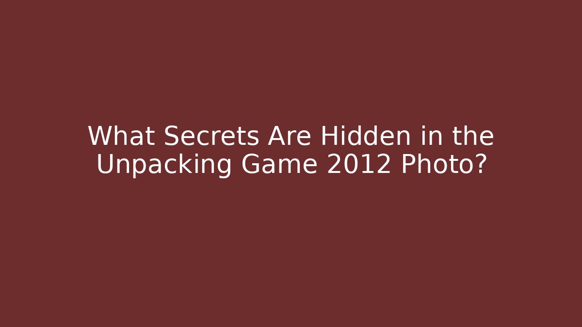 What Secrets Are Hidden in the Unpacking Game 2012 Photo?