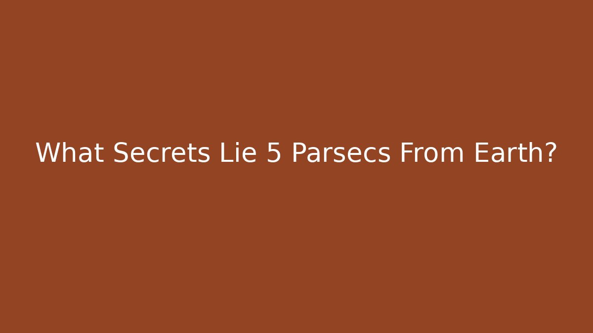 What Secrets Lie 5 Parsecs From Earth?