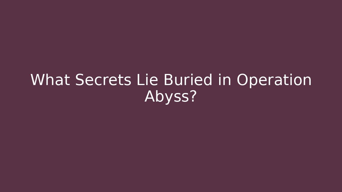 What Secrets Lie Buried in Operation Abyss?