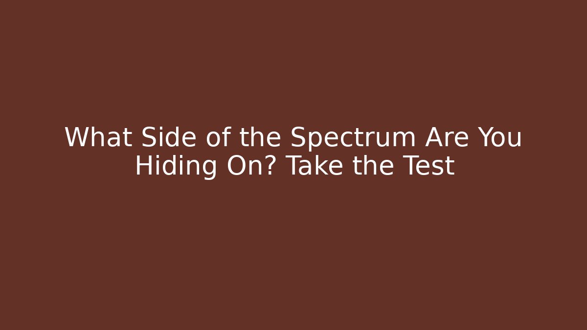 What Side of the Spectrum Are You Hiding On? Take the Test