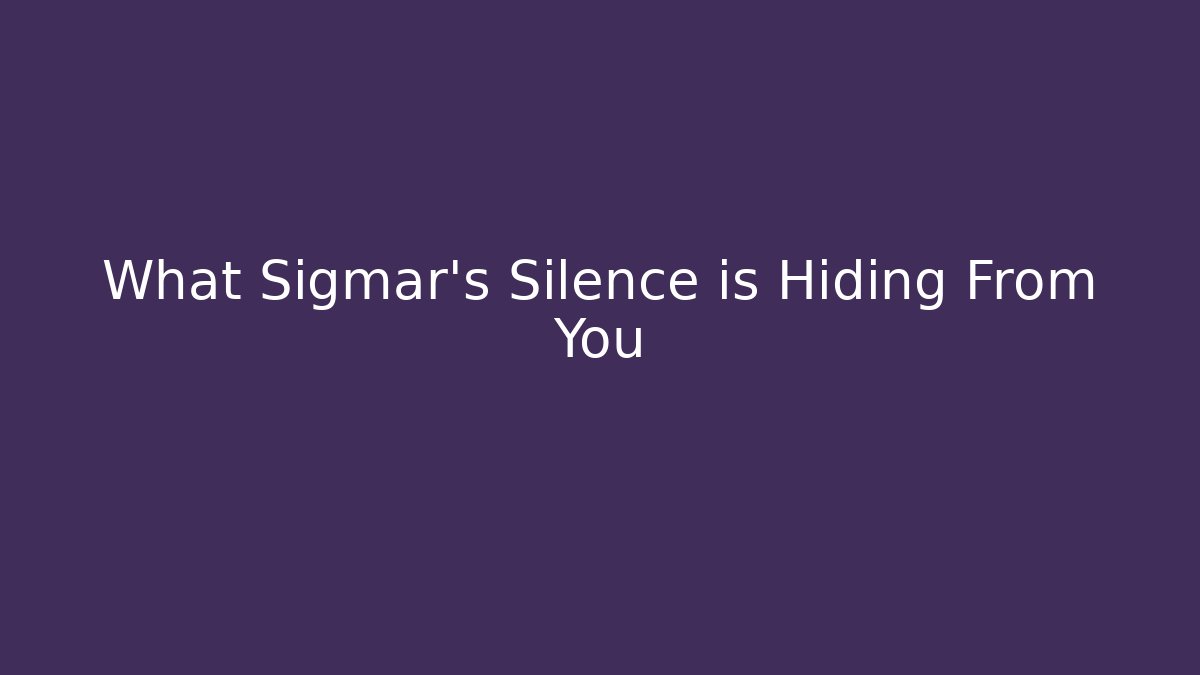 What Sigmar's Silence is Hiding From You
