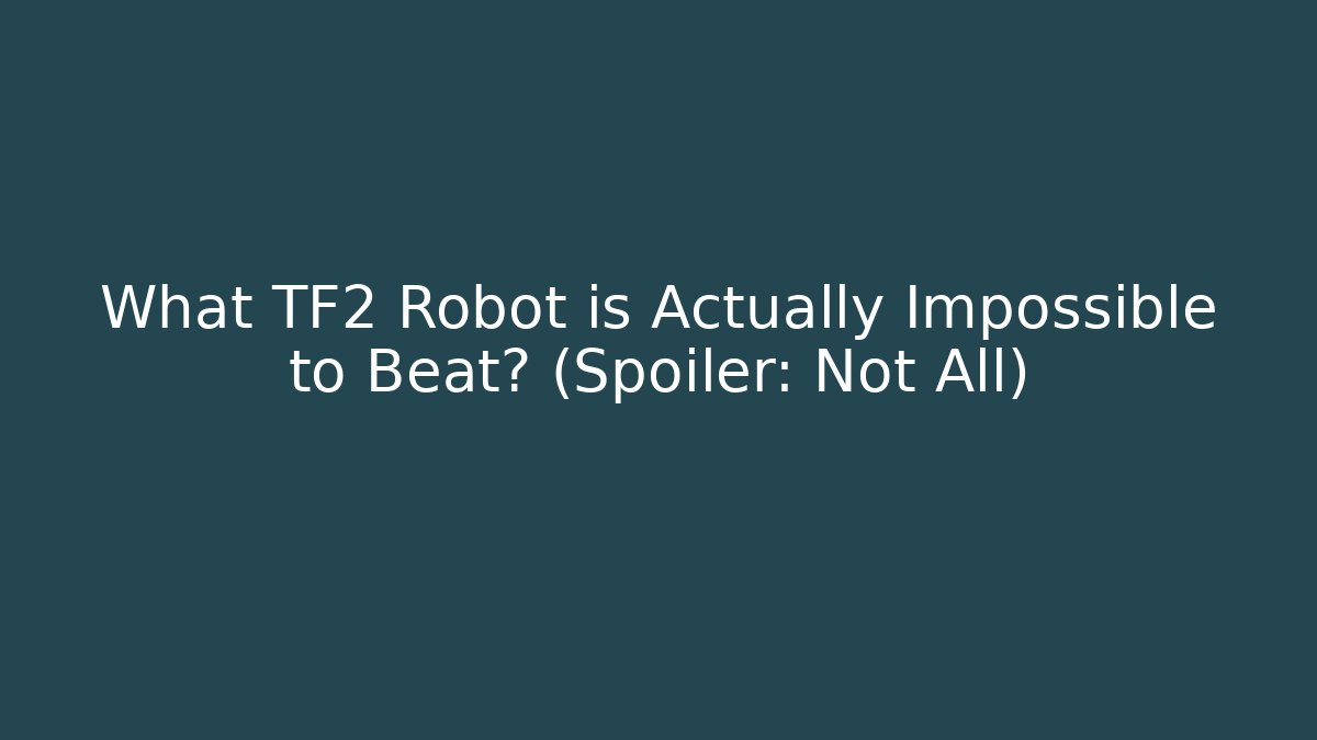 What TF2 Robot is Actually Impossible to Beat? (Spoiler: Not All)