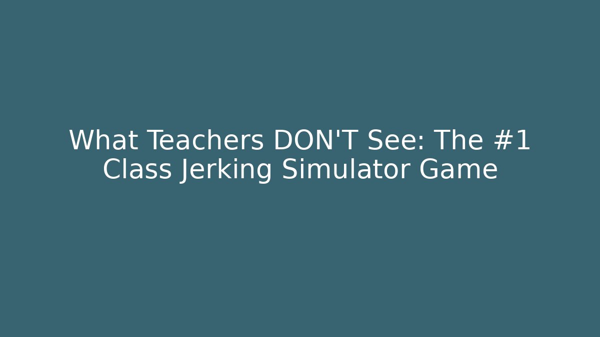 What Teachers DON'T See: The #1 Class Jerking Simulator Game