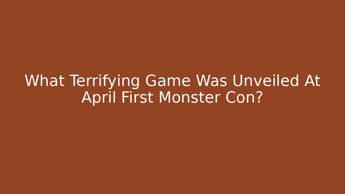 What Terrifying Game Was Unveiled At April First Monster Con?