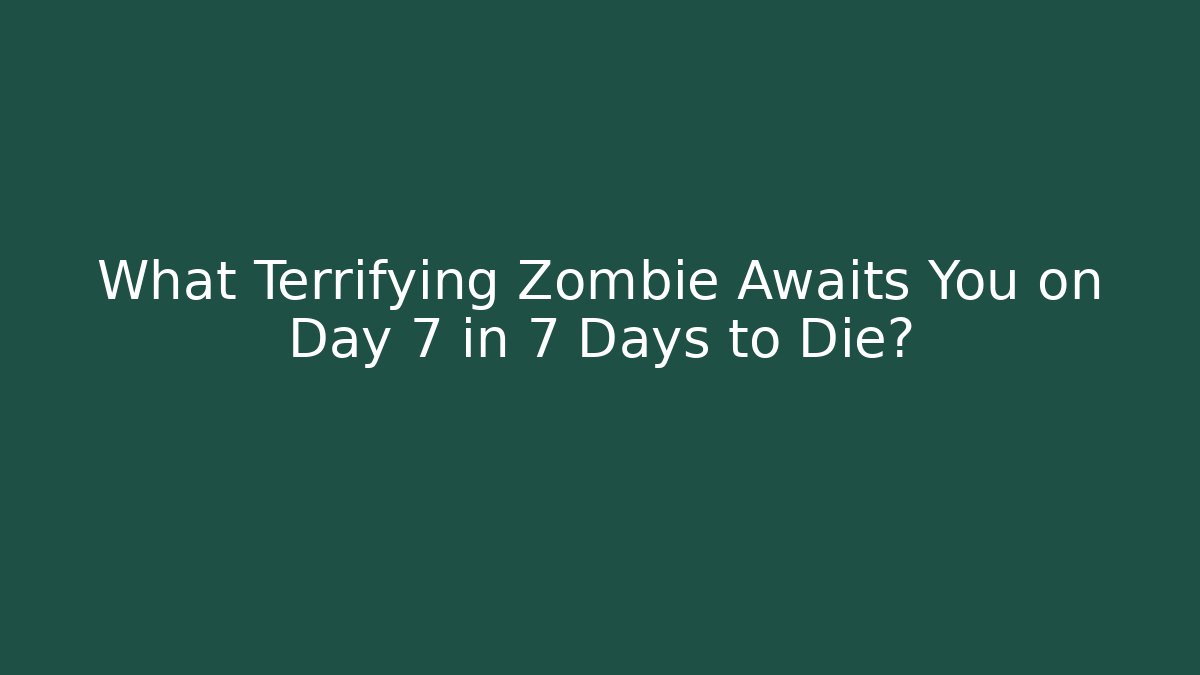What Terrifying Zombie Awaits You on Day 7 in 7 Days to Die?