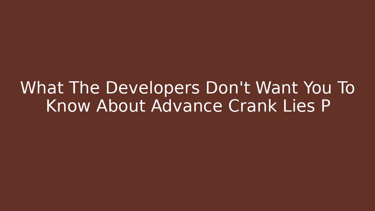 What The Developers Don't Want You To Know About Advance Crank Lies P