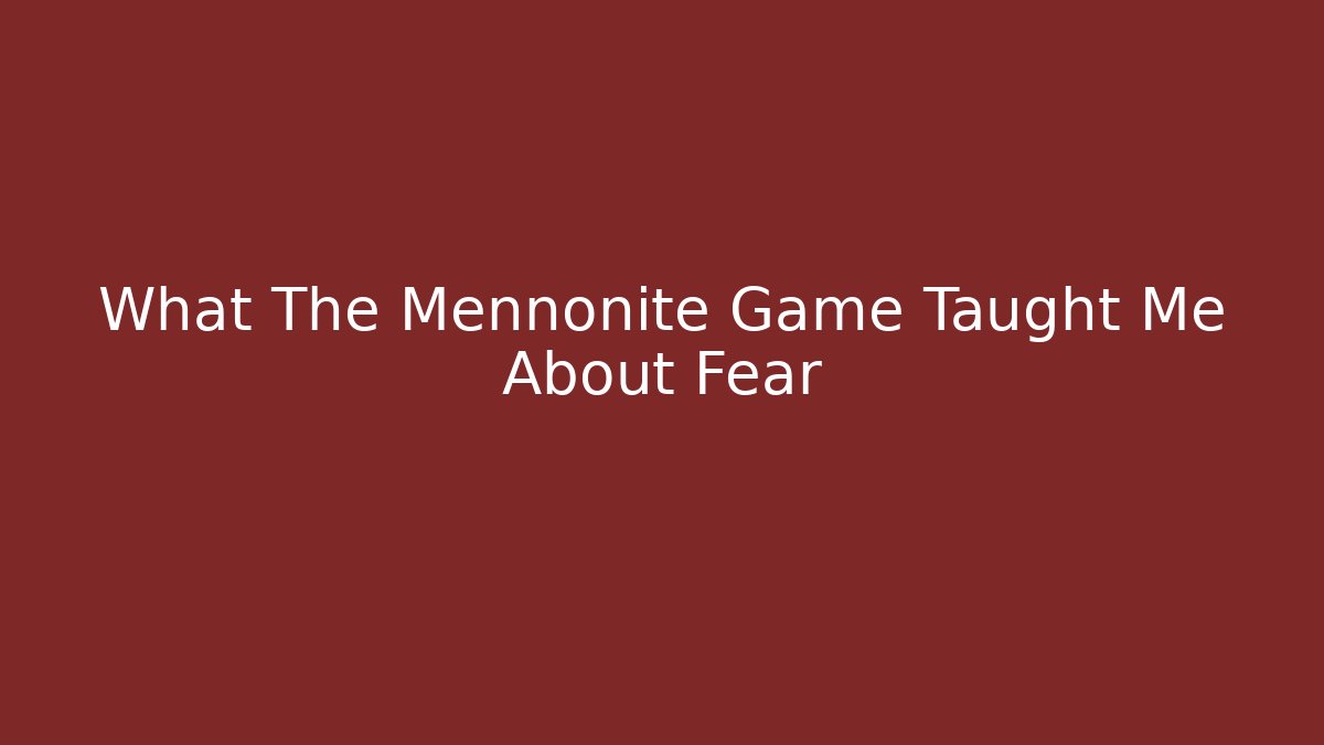 What The Mennonite Game Taught Me About Fear
