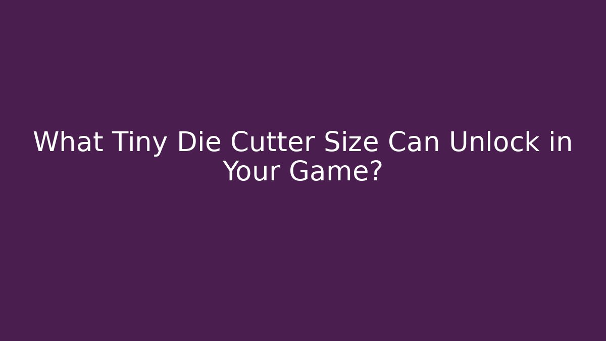 What Tiny Die Cutter Size Can Unlock in Your Game?