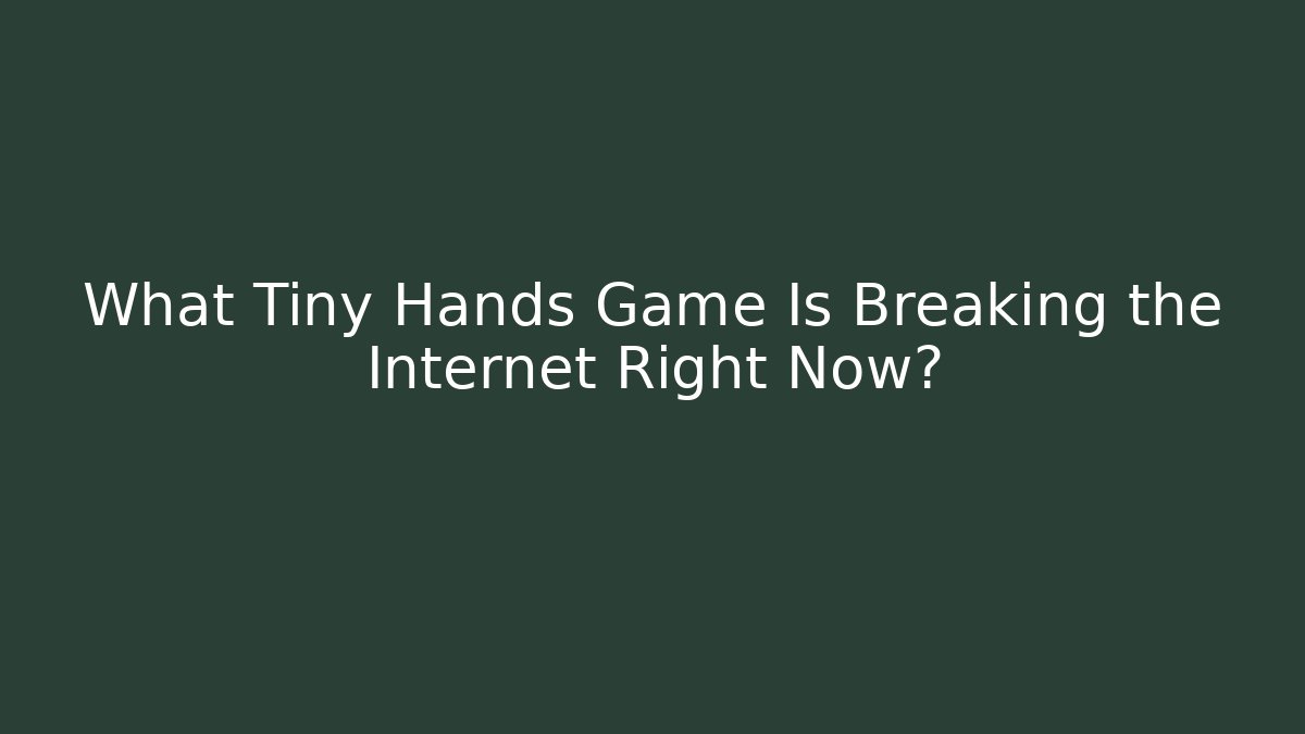 What Tiny Hands Game Is Breaking the Internet Right Now? - Boomer Naturals