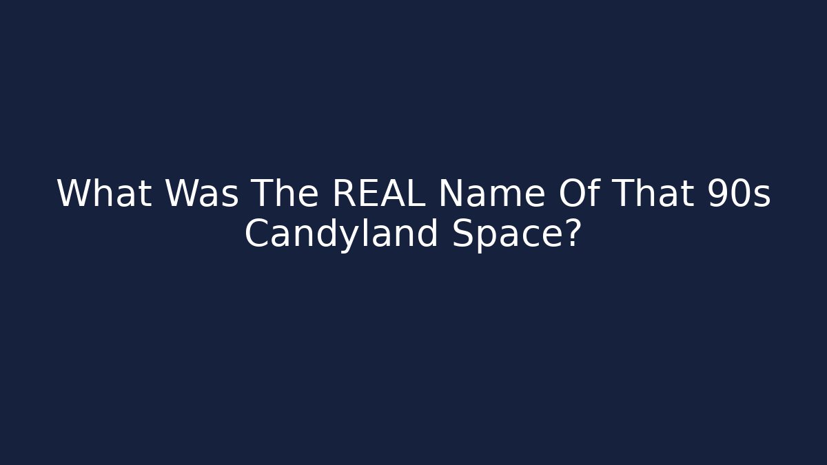 What Was The REAL Name Of That 90s Candyland Space? - Boomer Naturals