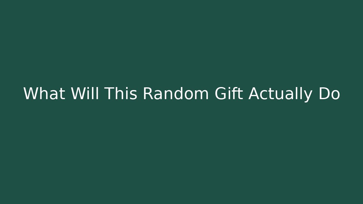 What Will This Random Gift Actually Do