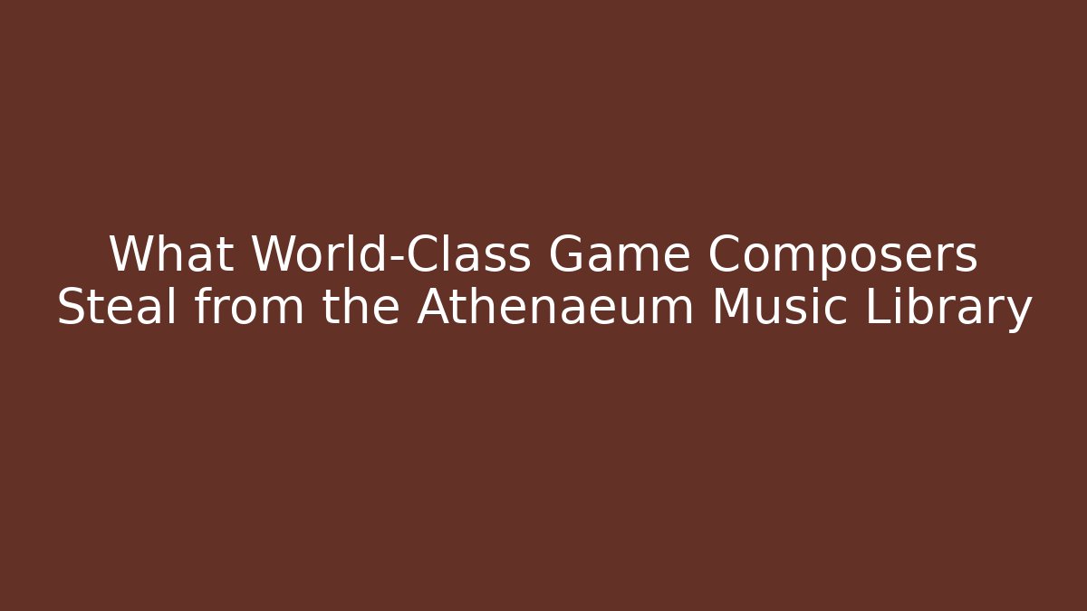 What World-Class Game Composers Steal from the Athenaeum Music Library