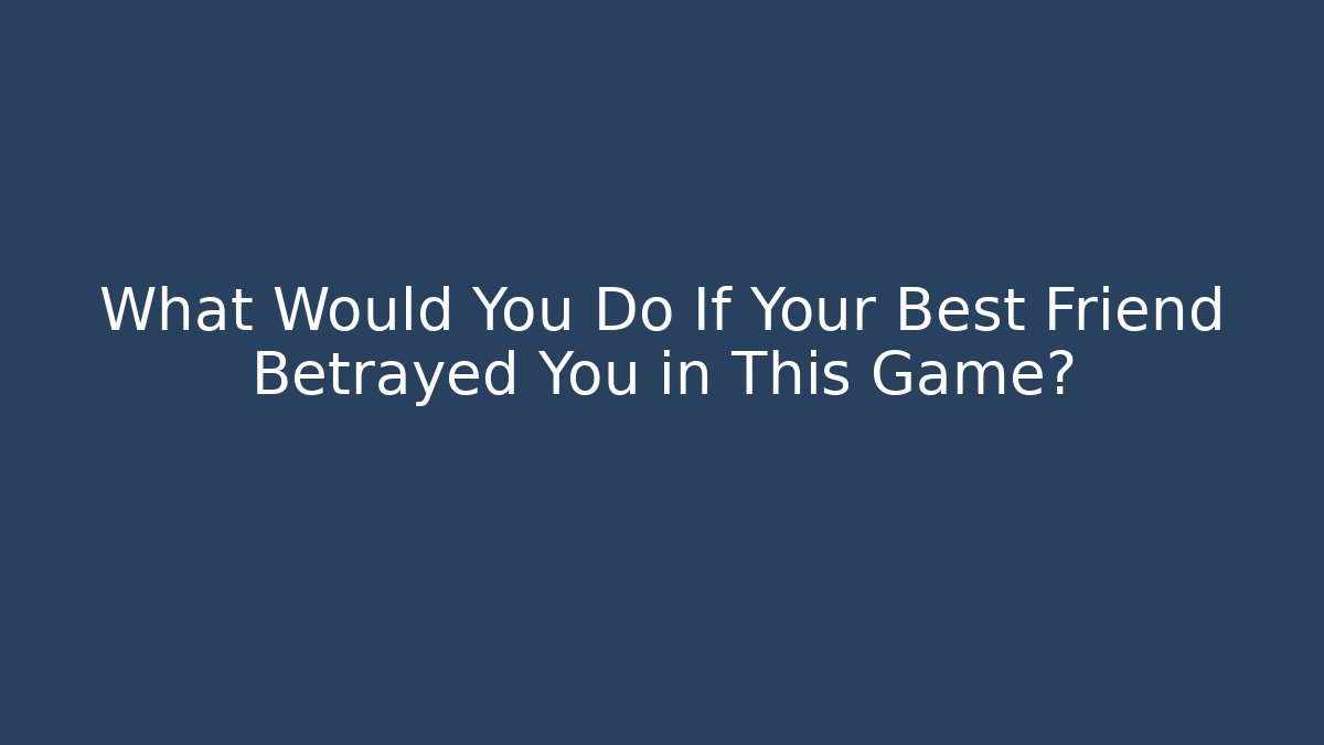 What Would You Do If Your Best Friend Betrayed You in This Game?