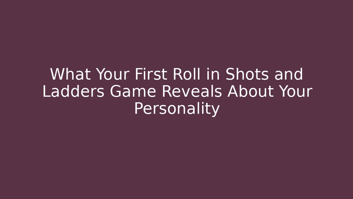 What Your First Roll in Shots and Ladders Game Reveals About Your Personality