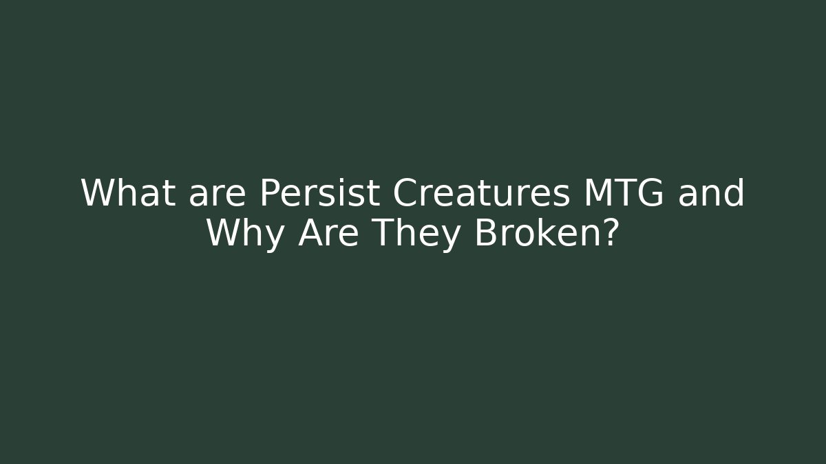 What are Persist Creatures MTG and Why Are They Broken?