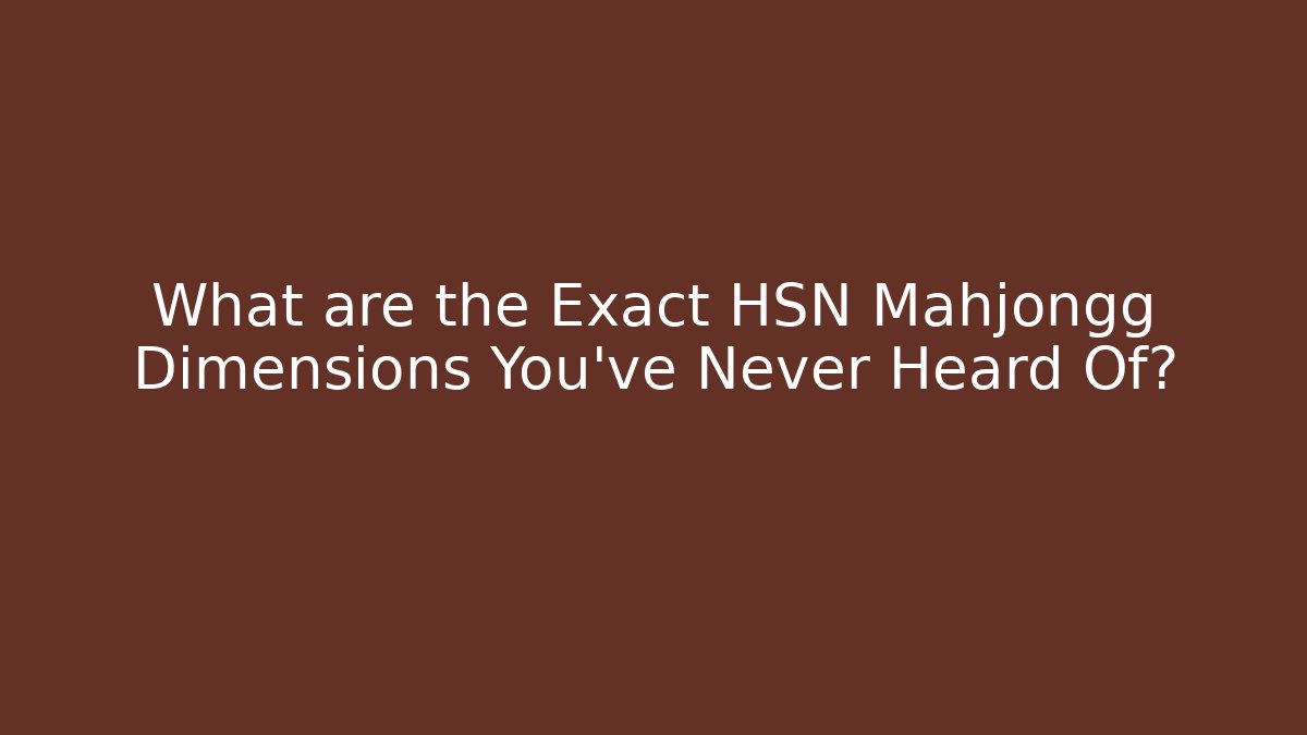 What are the Exact HSN Mahjongg Dimensions You’ve Never Heard Of?