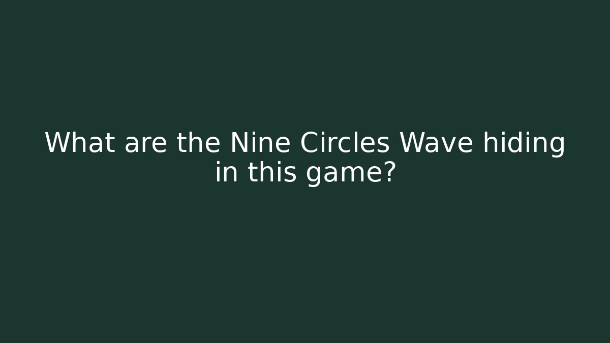 What are the Nine Circles Wave hiding in this game?