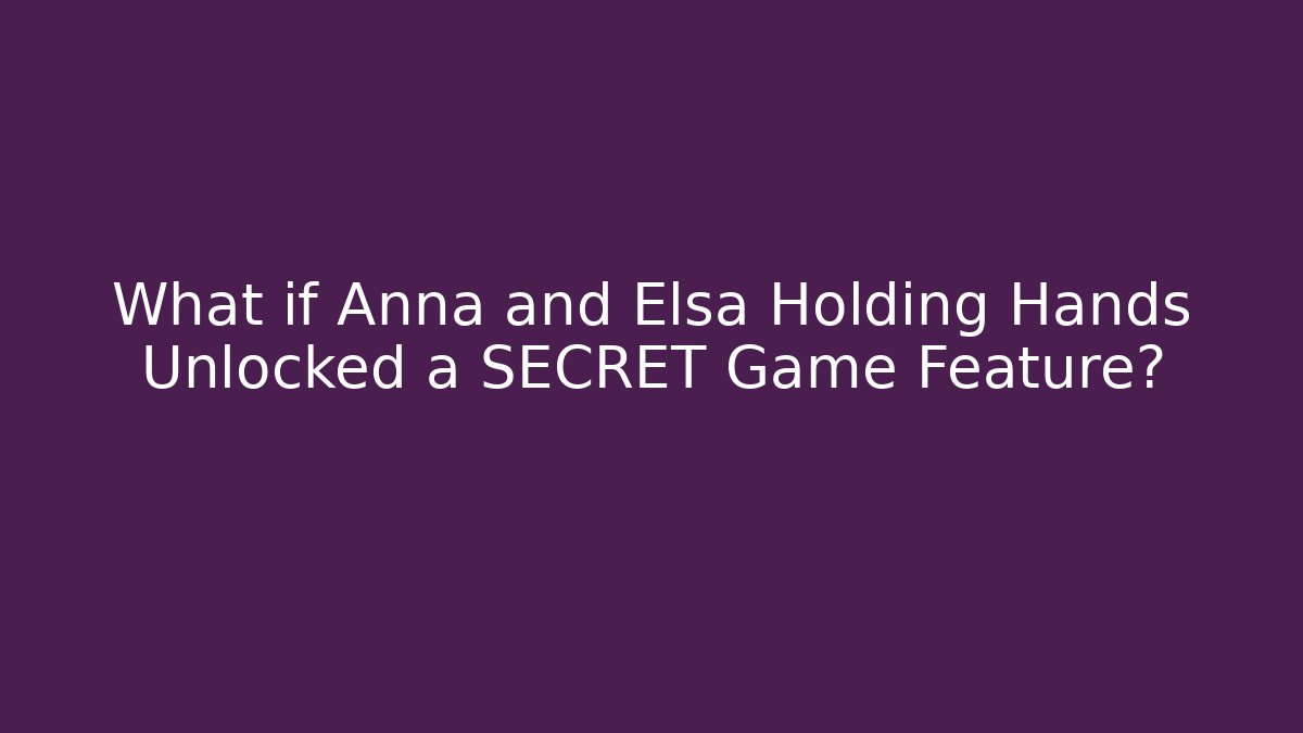 What if Anna and Elsa Holding Hands Unlocked a SECRET Game Feature? - Boomer Naturals