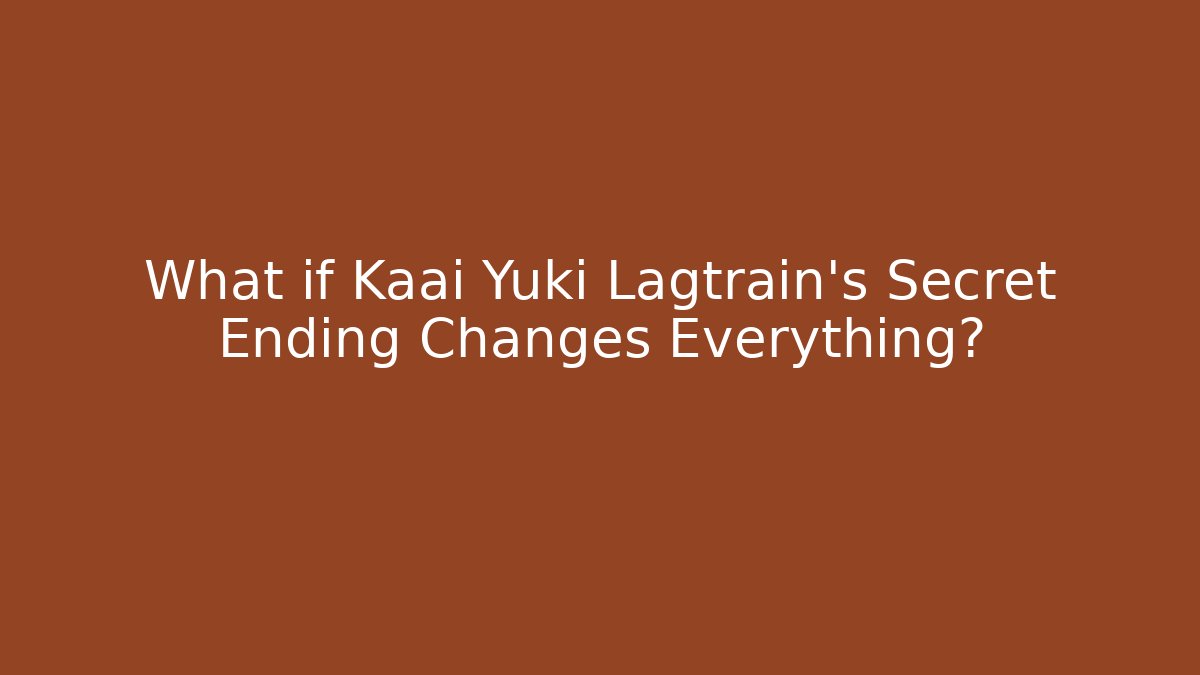 What if Kaai Yuki Lagtrain's Secret Ending Changes Everything?