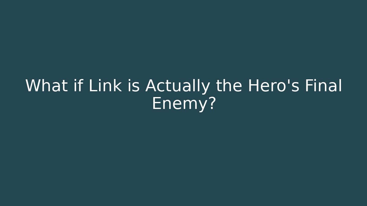What if Link is Actually the Hero's Final Enemy?