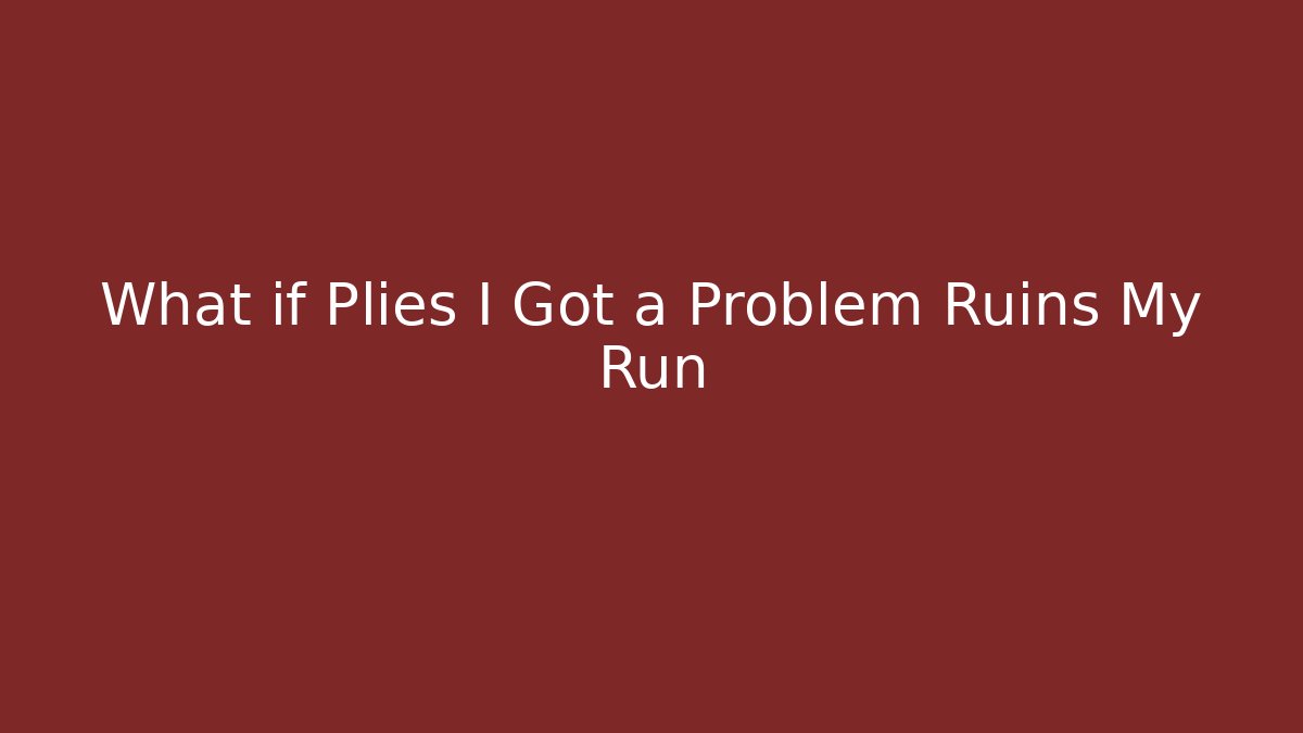 What if Plies I Got a Problem Ruins My Run