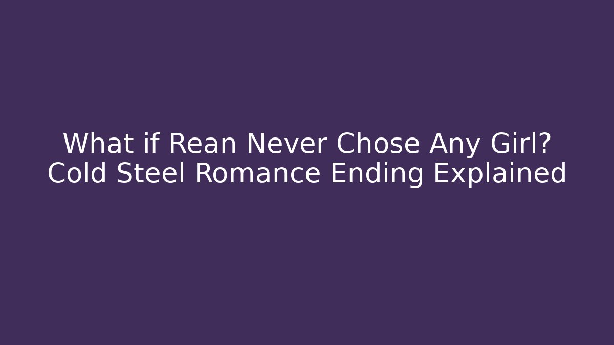 What if Rean Never Chose Any Girl? Cold Steel Romance Ending Explained