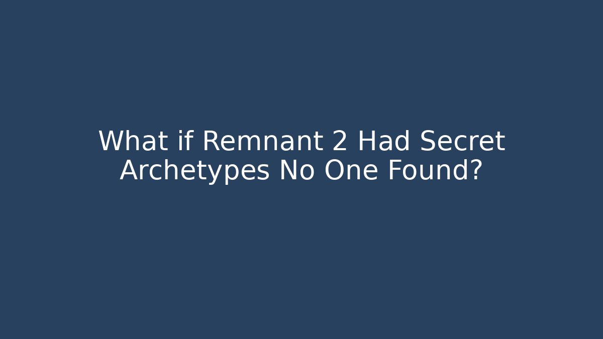 What if Remnant 2 Had Secret Archetypes No One Found?