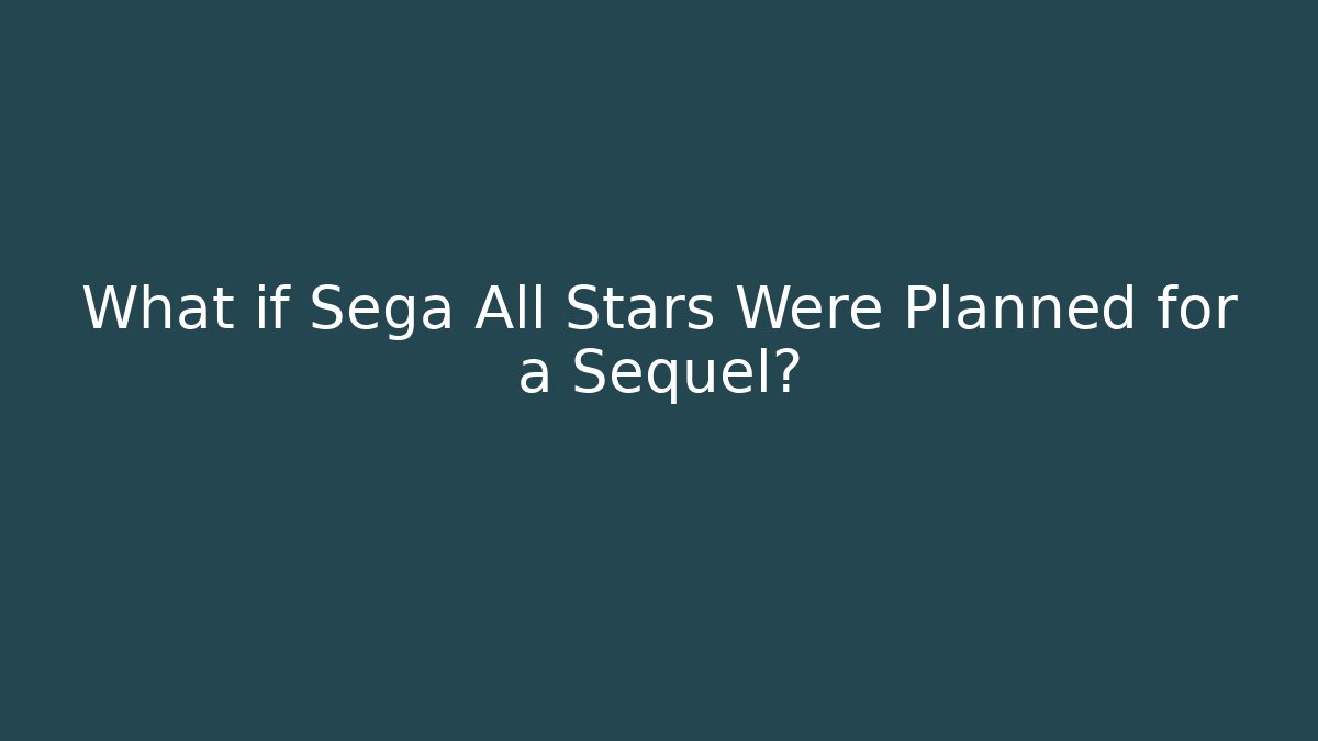 What if Sega All Stars Were Planned for a Sequel?