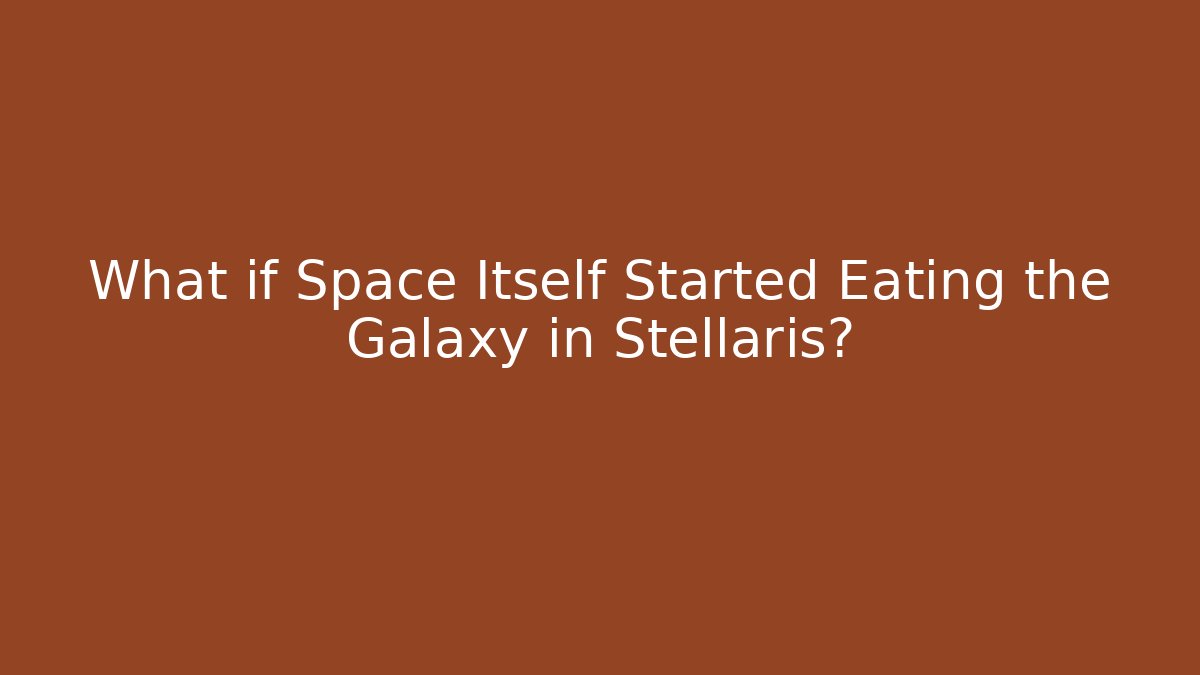 What if Space Itself Started Eating the Galaxy in Stellaris?