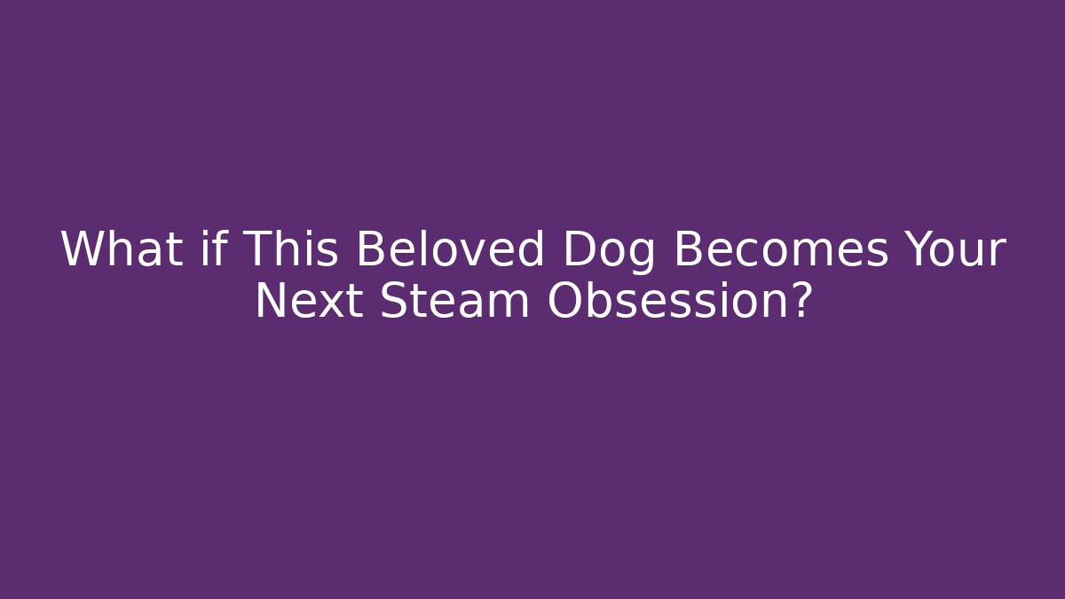 What if This Beloved Dog Becomes Your Next Steam Obsession?