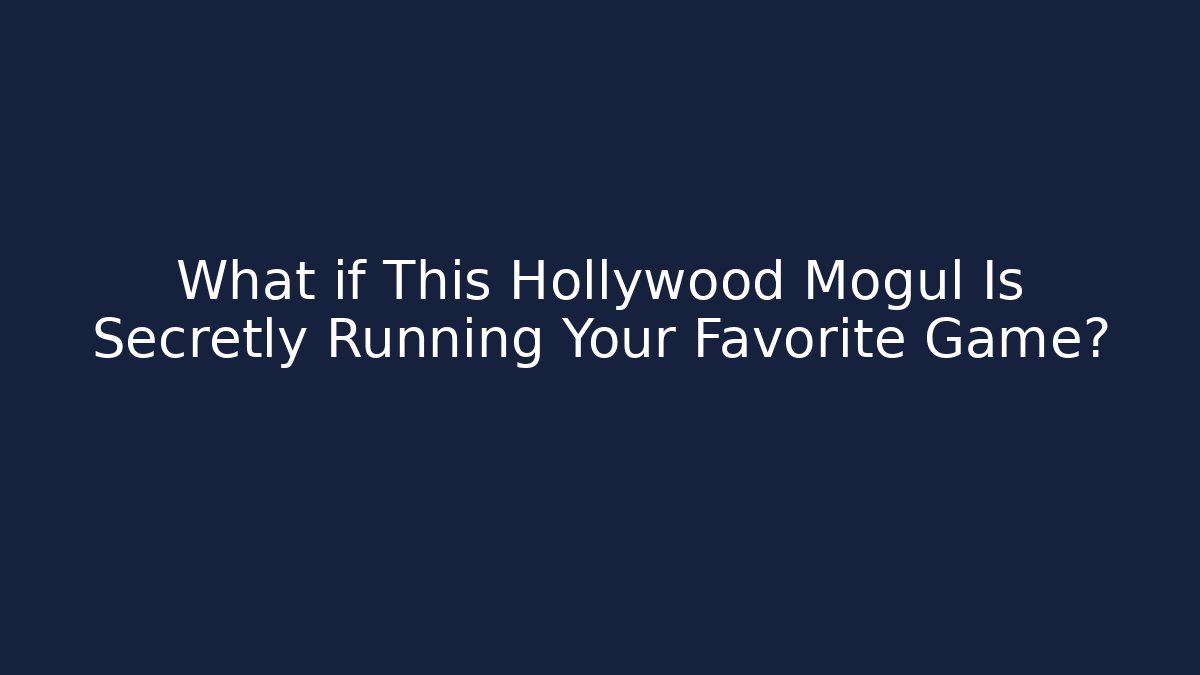 What if This Hollywood Mogul Is Secretly Running Your Favorite Game?
